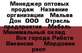 Менеджер оптовых продаж › Название организации ­ Мальва-Дон, ООО › Отрасль предприятия ­ Мебель › Минимальный оклад ­ 50 000 - Все города Работа » Вакансии   . Мордовия респ.
